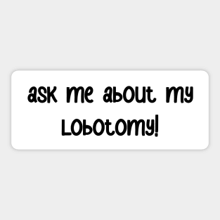 ask me about my lobotomy! bumper sticker Sticker